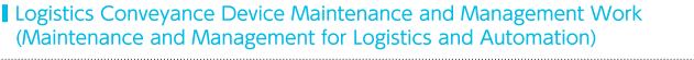 Logistics Conveyance Device Maintenance and Management Work (Maintenance and Management for Logistics and Automation)